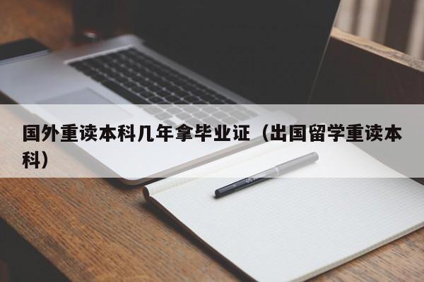 国外重读本科几年拿毕业证（出国留学重读本科）