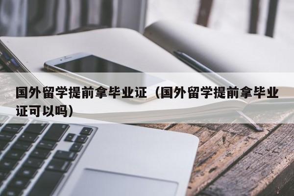 国外留学提前拿毕业证（国外留学提前拿毕业证可以吗）