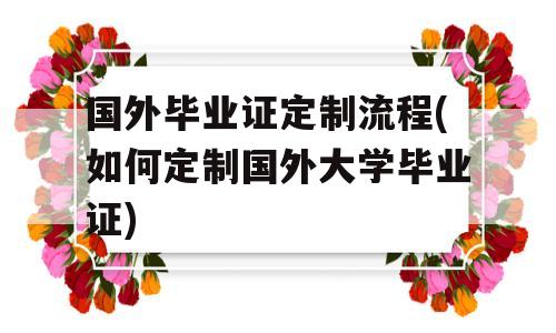 国外毕业证定制流程(如何定制国外大学毕业证)