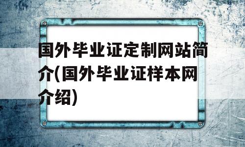 国外毕业证定制网站简介(国外毕业证样本网介绍)