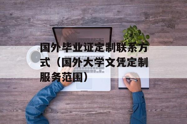 国外毕业证定制联系方式（国外大学文凭定制服务范围）